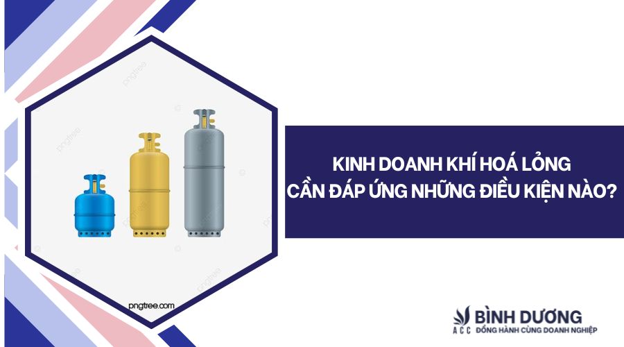 Kinh doanh khí hoá lỏng cần đáp ứng những điều kiện nào?