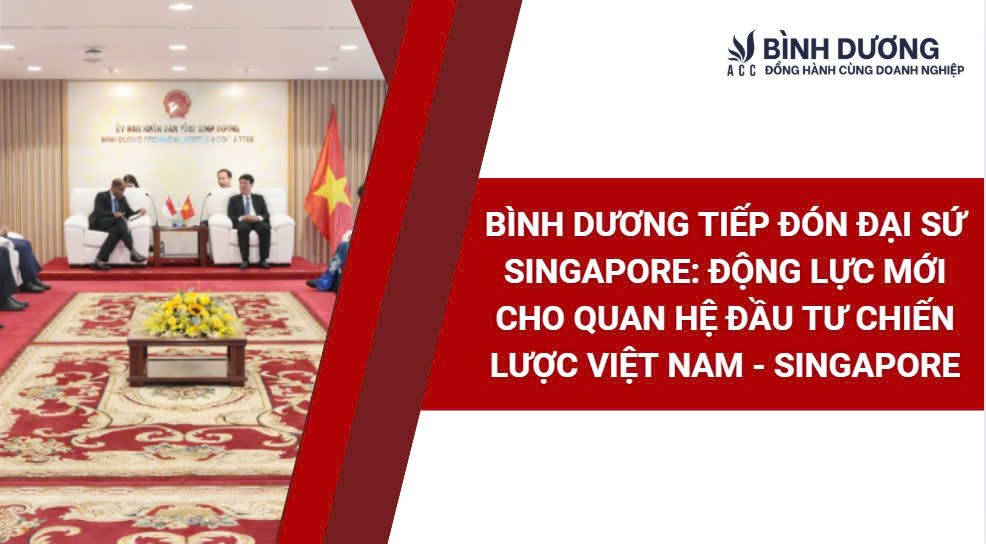 Bình Dương tiếp đón Đại sứ Singapore: Động lực mới cho quan hệ đầu tư chiến lược Việt Nam - Singapore