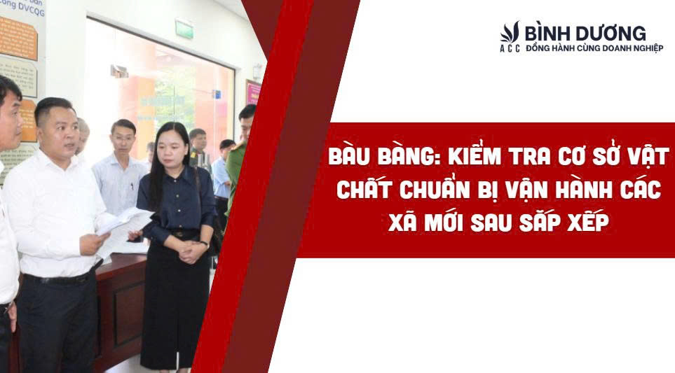 Bàu Bàng: Kiểm tra cơ sở vật chất chuẩn bị vận hành các xã mới sau sắp xếp