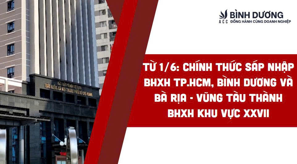 Từ 1/6: Chính thức sáp nhập BHXH TP.HCM, Bình Dương và Bà Rịa - Vũng Tàu thành BHXH khu vực XXVII